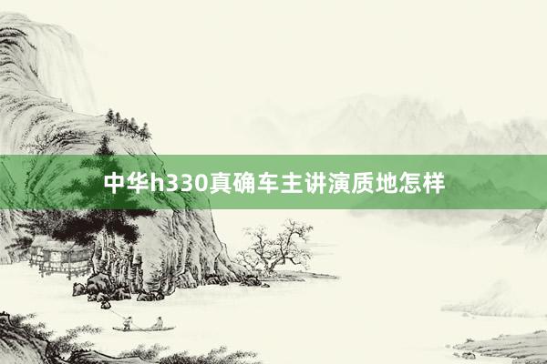 中华h330真确车主讲演质地怎样