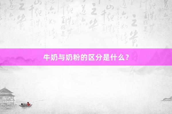 牛奶与奶粉的区分是什么？
