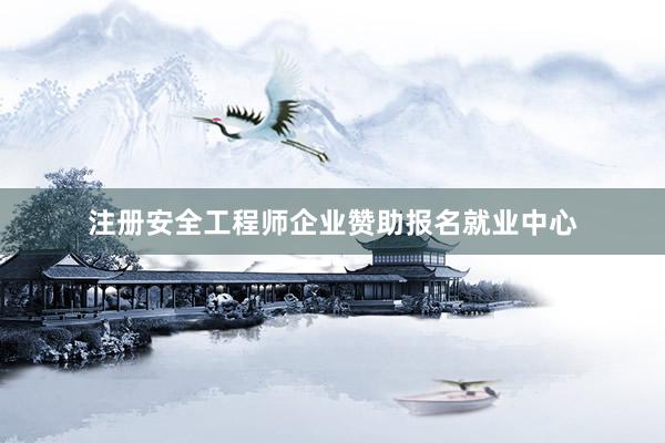 注册安全工程师企业赞助报名就业中心