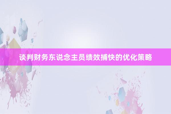 谈判财务东说念主员绩效捕快的优化策略