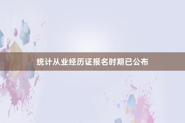 统计从业经历证报名时期已公布